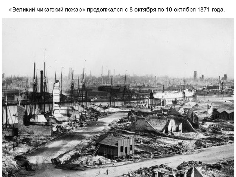 «Великий чикагский пожар» продолжался с 8 октября по 10 октября 1871 года. «Великий чикагский пожар» продолжался с 8 октября по 10 октября 1871 года.